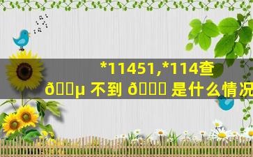 *
11451,*
114查 🐵 不到 🐎 是什么情况